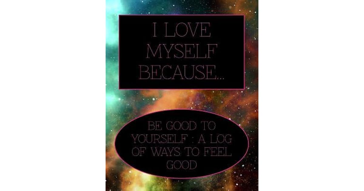 I Love Myself Because Be Good To Yourself A Log Of Ways To Feel Good A Blank Journal To Note All The Ways You Love Yourself By Log People Stationary