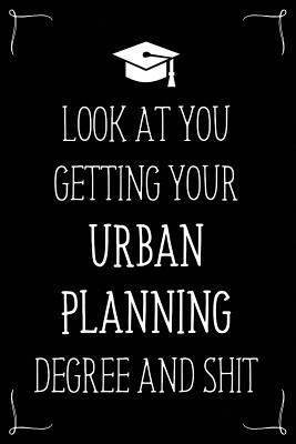 Look At You Getting Your Urban Planning Degree And Shit: Funny Blank Notebook for Degree Holder or Graduate