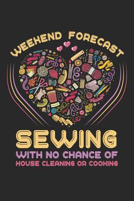 Weekend Forecast Sewing With No Chance Of House Cleaning Or Cooking: Sewing Journal, Sewer Notebook, Gift for Sewers, Quilter Presents, Quilting Planner