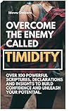 OVERCOME THE ENEMY CALLED TIMIDITY!: Over 100 Powerful Scriptures, Empowering Declarations & Winning Insights to Help You Overcome Shyness, Build Self Confidence and Unleash Your God-Given Potential.
