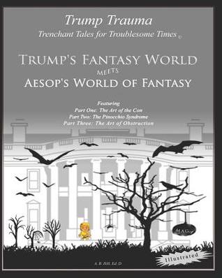 Trenchant Tales for Troublesome Times: Trump's Fantasy World meets Aesop's World of Fantasy (Trump Trauma)