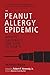 The Peanut Allergy Epidemic, Third Edition: What's Causing It and How to Stop It
