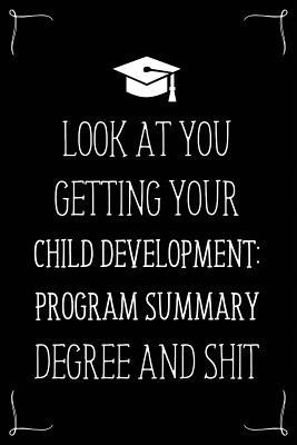 Look At You Getting Your Child Development- Program Summary Degree And Shit: Funny Blank Notebook for Degree Holder or Graduate