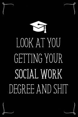 Look At You Getting Your Social Work Degree And Shit: Funny Blank Notebook for Degree Holder or Graduate