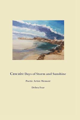 Cascais: Days of Storm and Sunshine: Poetic Artist Memoir (Saudade and Sunlight)