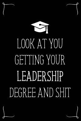 Look At You Getting Your Leadership Degree And Shit: Funny Blank Notebook for Degree Holder or Graduate (Gag Gifts for Graduation)