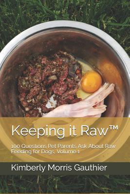 Keeping it Raw™: 100 Questions Pet Parents Ask About Raw Feeding for Dogs, Volume 1