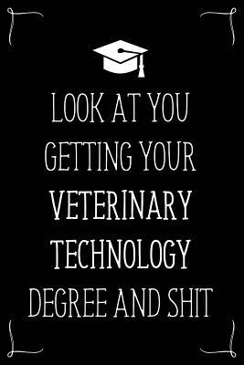 Look At You Getting Your Veterinary Technology Degree And Shit: Funny Blank Notebook for Degree Holder or Graduate (Gag Gifts for Graduation)