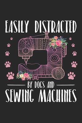 Easily Distracted by Dogs and Sewing Machines: Sewing Journal, Sewer Notebook, Gift for Sewers, Quilter Presents, Quilting Planner