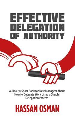 EBOOK Effective Delegation of Authority: A (Really) Short Book for New Managers About How to Delegate Work Using a Simple Delegation Process