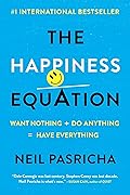 The Happiness Equation: Want Nothing + Do Anything = Have Everything