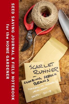 Seed Saving Journal & Field Notebook for the Home Gardener: Preserve Heritage Seeds • Grow Tastier Vegetables and More Fragrant Flowers