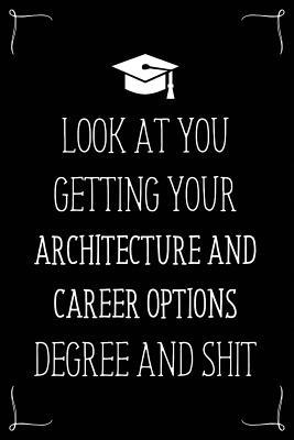 Look At You Getting Your Architecture And Career Options Degree And Shit: Funny Blank Notebook for Degree Holder or Graduate (Gag Gifts for Graduation)