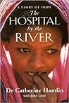 The Hospital by the River by catherine-hamlin-john-little