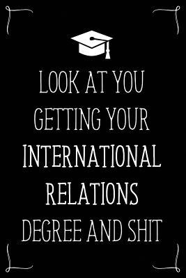 Look At You Getting Your International Relations Degree And Shit: Funny Blank Notebook for Degree Holder or Graduate