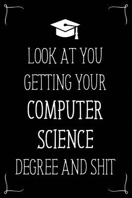 Look At You Getting Your Computer Science Degree And Shit: Funny Blank Notebook for Degree Holder or Graduate