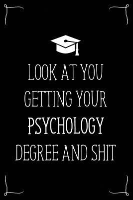 Look At You Getting Your Psychology Degree And Shit: Funny Blank Notebook for Degree Holder or Graduate (Gag Gifts for Graduation)