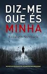 Diz-me Que És Minha by Elisabeth Norebäck