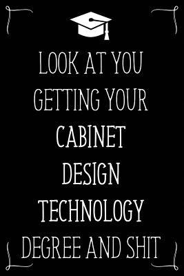 Look At You Getting Your Cabinet Design Technology Degree And Shit: Funny Blank Notebook for Degree Holder or Graduate (Gag Gifts for Graduation)