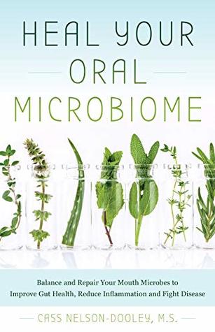Heal Your Oral Microbiome: Balance and Repair your Mouth Microbes to Improve Gut Health, Reduce Inflammation and Fight Disease (Paperback)