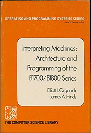 Interpreting machines: Architecture and programming of the B1700/B1800 series (Operating and programming systems series)