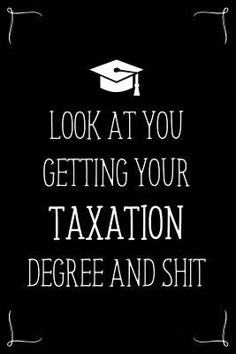 Look At You Getting Your Taxation Degree And Shit: Funny Blank Notebook for Degree Holder or Graduate