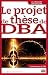 Le projet de thèse de DBA (Business Science Institute) (French Edition)