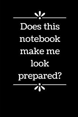 Does This Notebook Make Me Look Prepared?: 6" x 9" - Blank Lined Notebook for Office Worker, Boss or Gag Gift