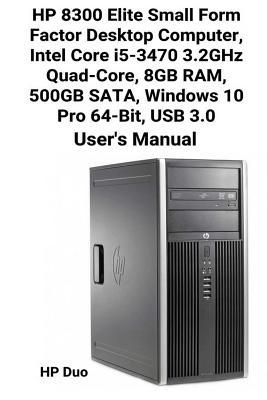 HP 8300 Elite Small Form Factor Desktop Computer, Intel Core i5-3470 3.2GHz Quad-Core, 8GB RAM, 500GB SATA, Windows 10 Pro 64-Bit, USB 3.0 User's Manual