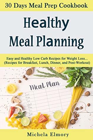 Healthy meal planning: 30 day Meal Prep Cооkbооk. Eаѕу аnd Hеаlthу Lоw Carb Rесiреѕ fоr Weight Lоѕѕ...(Rесiреѕ fоr Breakfast, Lunсh, Dinnеr, and Pоѕt-Wоrkоut)