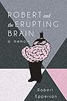 Robert and the Erupting Brain: A Memoir