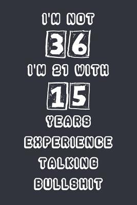 I'm Not 36 I'm 21 With 15 Years Experience Talking Bullshit: Blank Lined Notebook Journal Gag Gift