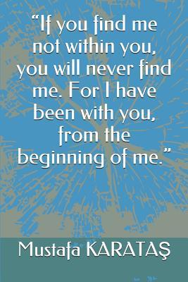 If you find me not within you, you will never find me. For I have been with you, from the beginning of me.