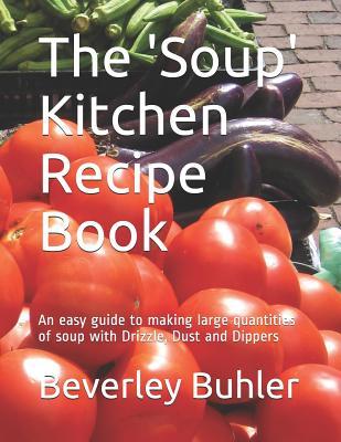 The 'Soup' Kitchen Recipe Book: An easy guide to making large quantities of soup with Drizzle, Dust and Dippers