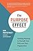 The Purpose Effect: Building Meaning In Yourself, Your role, and Your Organization