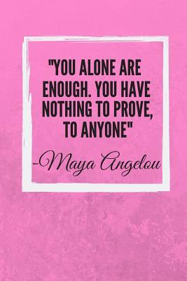 You Alone Are Enough You Alone Are Enough. You Have Nothing To Prove, To Anyone: Maya Angelou  Inspirational Quote Fan Novelty Notebook / Journal / Gift / Diary 120 Lined  Pages (6 X 9) Medium Portable Size By Not A Book