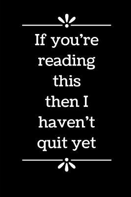 If You're Reading This Then I Haven't Quit Yet: 6" x 9" - Blank Lined Notebook for Office Worker, Boss or Gag Gift