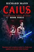 CAIUS - Dominion First Blood Book Three: A Military Science Fiction Apocalyptic thriller - Our Superhero BulletProof Pete teams up with sexy vampire Lucia ... invasion