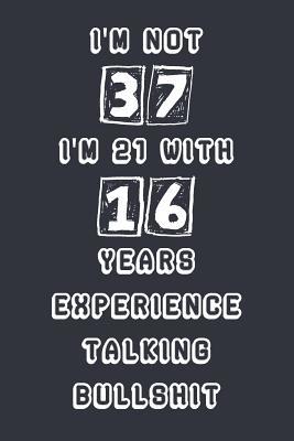 I'm Not 37 I'm 21 With 16 Years Experience Talking Bullshit: Blank Lined Notebook Journal Gag Gift