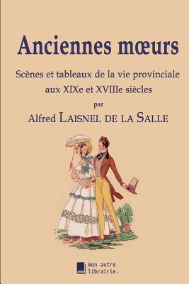 Anciennes mœurs: Scènes et tableaux de la vie provinciale aux XIXe et XVIIIe siècles (French Edition)