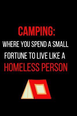 Camping: Where You Spend a Small Fortune to Live Like a Homeless Person: Blank Lined Journal