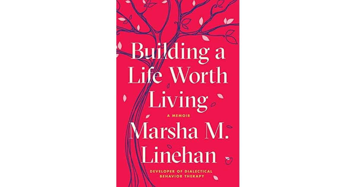 Building a Life Worth Living A Memoir by Marsha M. Linehan