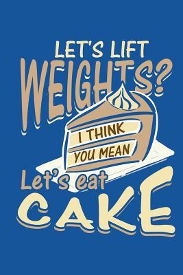 Let's Lift Weights I Think You Mean Let's Eat Cake: 3 Month or 90 Day Food and Habit Tracking Journal