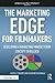 The Marketing Edge for Filmmakers: Developing a Marketing Mindset from Concept to Release: Developing a Marketing Mindset from Concept to Release (American Film Market Presents)