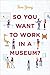 So You Want to Work in a Museum? (American Alliance of Museums)