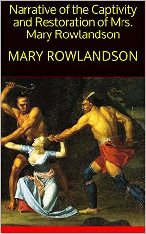 Narrative Of The Captivity And Restoration Of Mrs Mary Rowlandson By Mary Rowlandson