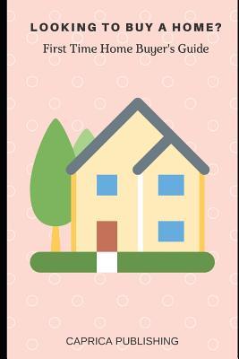 Looking to Buy a Home?: First Time Home Buyer's Guide