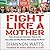 Fight Like a Mother: How a Grassroots Movement Took on the Gun Lobby and Why Women Will Change the World