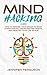 Mind Hacking: How to Rewire Your Brain to Stop Overthinking, Create Better Habits and Realize Your Life Goals