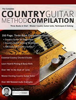 The Complete Country Guitar Method Compilation: Three Books in One! - Master Country Guitar Licks, Techniques & Soloing (Learn How to Play Country Guitar)